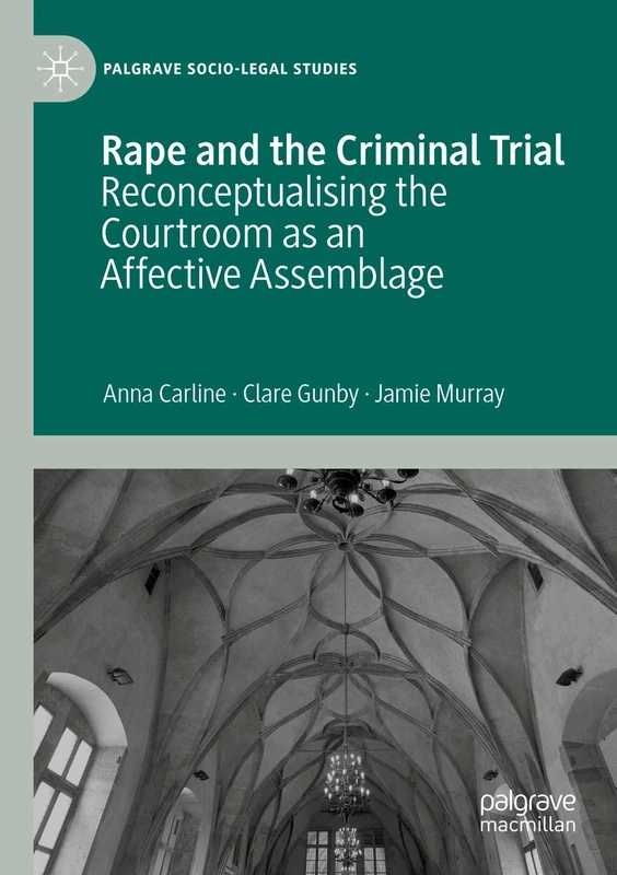 Rape and the Criminal Trial: Reconceptualising the Courtroom as an Affective Assemblage (Palgrave Socio-Legal Studies)