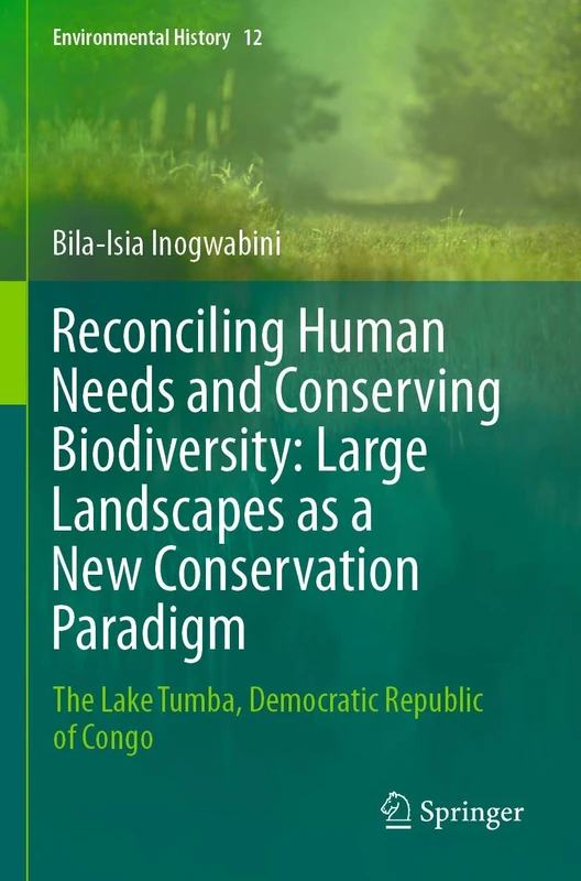Reconciling Human Needs and Conserving Biodiversity: Large Landscapes as a New Conservation Paradigm: The Lake Tumba, Democratic Republic of Congo: 12 (Environmental History, 12)