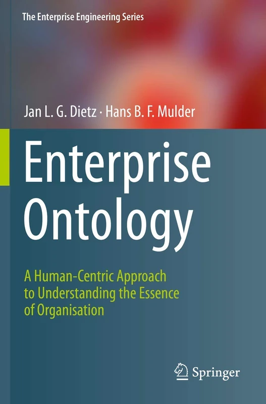 Enterprise Ontology: A Human-Centric Approach to Understanding the Essence of Organisation (The Enterprise Engineering Series)