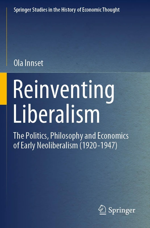 Reinventing Liberalism: The Politics, Philosophy and Economics of Early Neoliberalism (1920-1947) (Springer Studies in the History of Economic Thought)