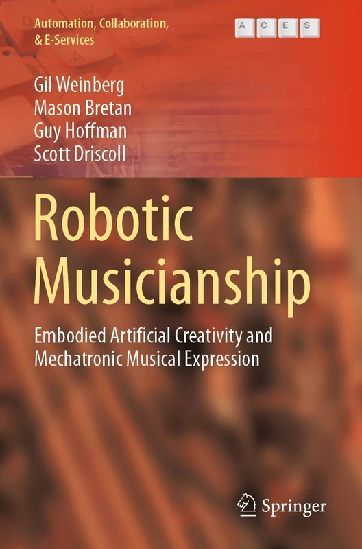 Robotic Musicianship: Embodied Artificial Creativity and Mechatronic Musical Expression: 8 (Automation, Collaboration, & E-Services, 8)