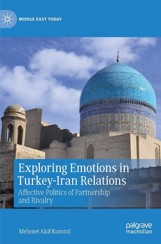 Exploring Emotions in Turkey-Iran Relations: Affective Politics of Partnership and Rivalry (Middle East Today)