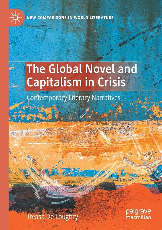 The Global Novel and Capitalism in Crisis: Contemporary Literary Narratives (New Comparisons in World Literature)