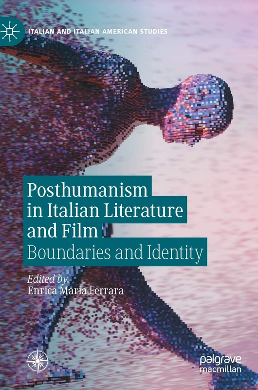 Posthumanism in Italian Literature and Film: Boundaries and Identity (Italian and Italian American Studies)