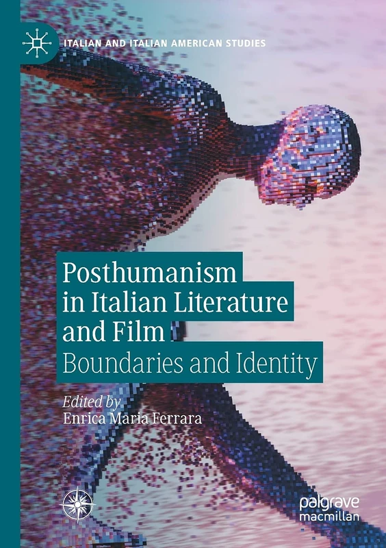 Posthumanism in Italian Literature and Film: Boundaries and Identity (Italian and Italian American Studies)