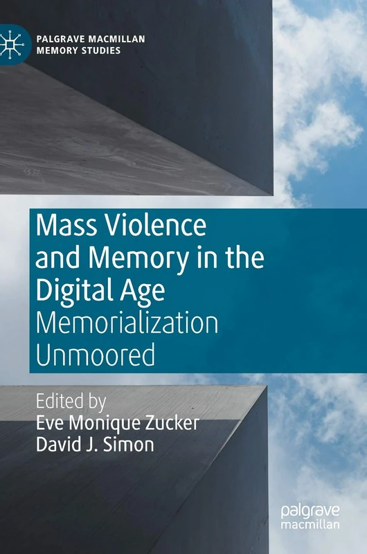 Mass Violence and Memory in the Digital Age: Memorialization Unmoored (Palgrave Macmillan Memory Studies)