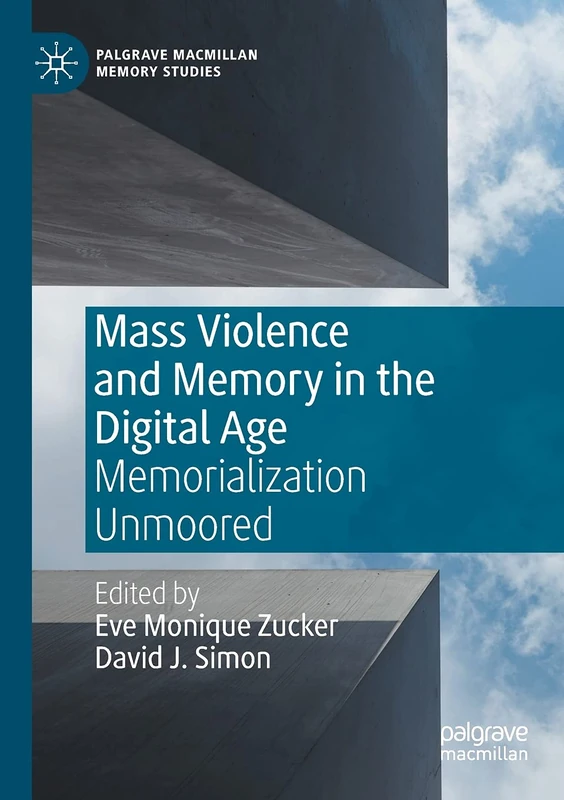 Mass Violence and Memory in the Digital Age: Memorialization Unmoored (Palgrave Macmillan Memory Studies)