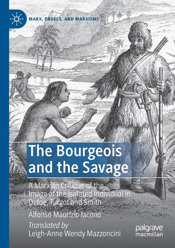 The Bourgeois and the Savage: A Marxian Critique of the Image of the Isolated Individual in Defoe, Turgot and Smith (Marx, Engels, and Marxisms)