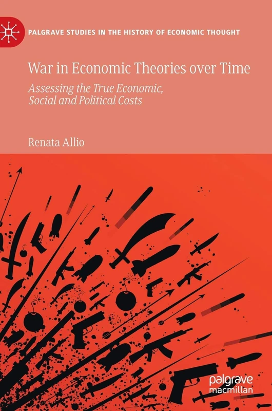 War in Economic Theories over Time: Assessing the True Economic, Social and Political Costs (Palgrave Studies in the History of Economic Thought)