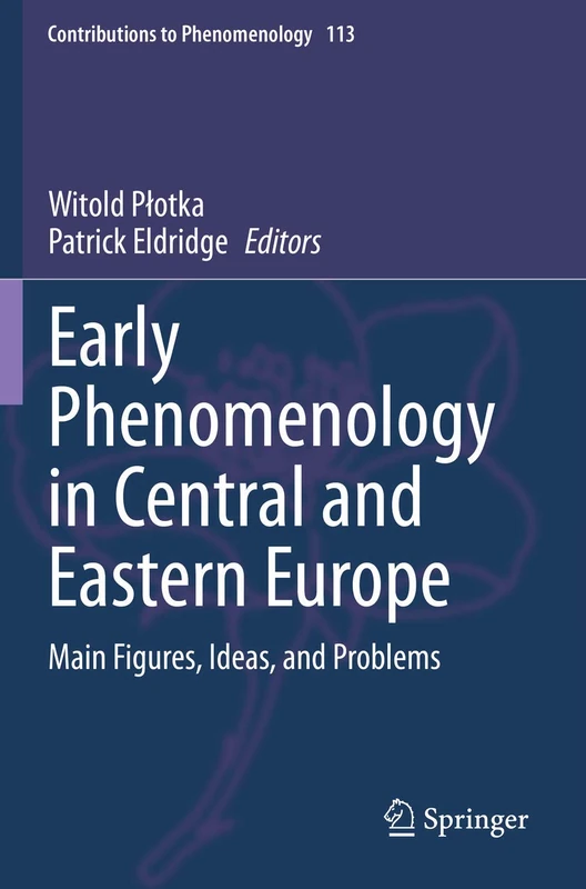 Early Phenomenology in Central and Eastern Europe: Main Figures, Ideas, and Problems: 113 (Contributions to Phenomenology, 113)
