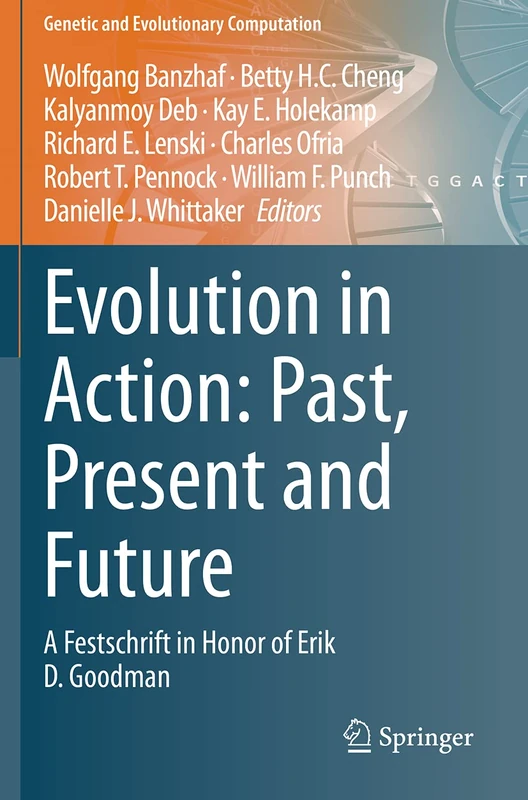 Evolution in Action: Past, Present and Future: A Festschrift in Honor of Erik D. Goodman (Genetic and Evolutionary Computation)