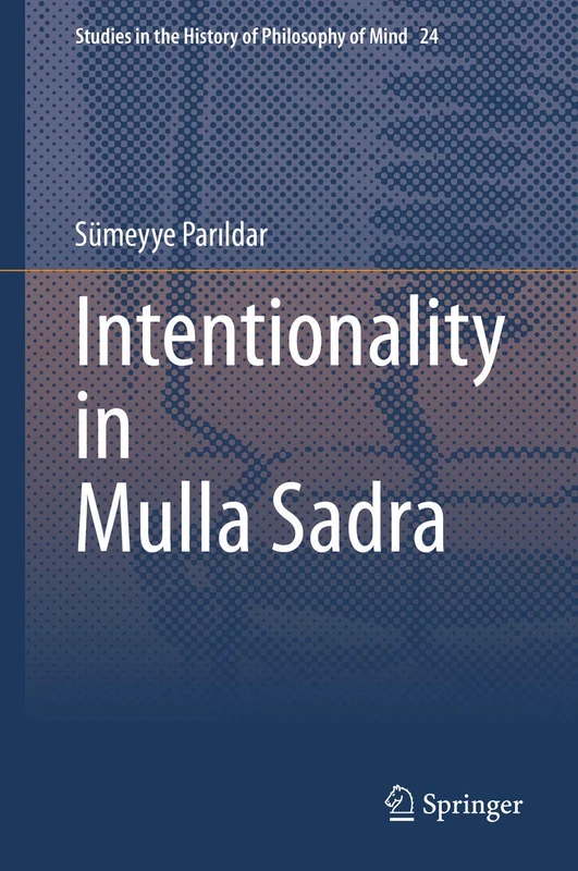 Intentionality in Mulla Sadra: 24 (Studies in the History of Philosophy of Mind, 24)