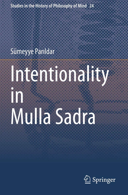 Intentionality in Mulla Sadra: 24 (Studies in the History of Philosophy of Mind, 24)