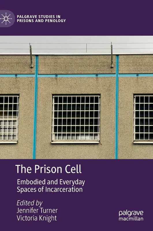 The Prison Cell: Embodied and Everyday Spaces of Incarceration (Palgrave Studies in Prisons and Penology)