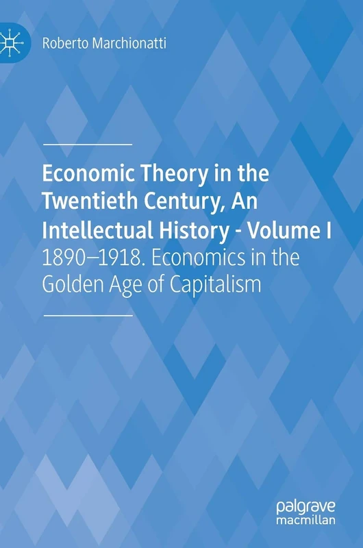 Economic Theory in the Twentieth Century, An Intellectual History - Volume I: 1890-1918. Economics in the Golden Age of Capitalism: 1