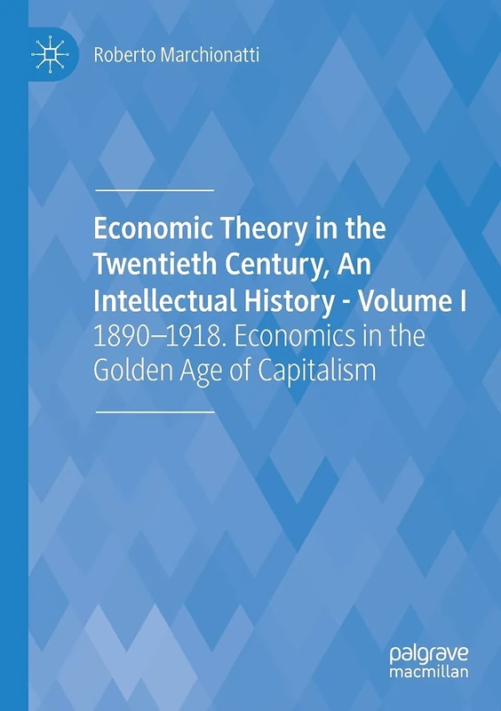 Economic Theory in the Twentieth Century, An Intellectual History - Volume I: 1890-1918. Economics in the Golden Age of Capitalism: 1