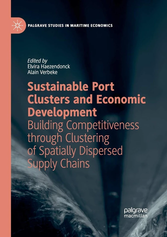 Sustainable Port Clusters and Economic Development: Building Competitiveness through Clustering of Spatially Dispersed Supply Chains (Palgrave Studies in Maritime Economics)
