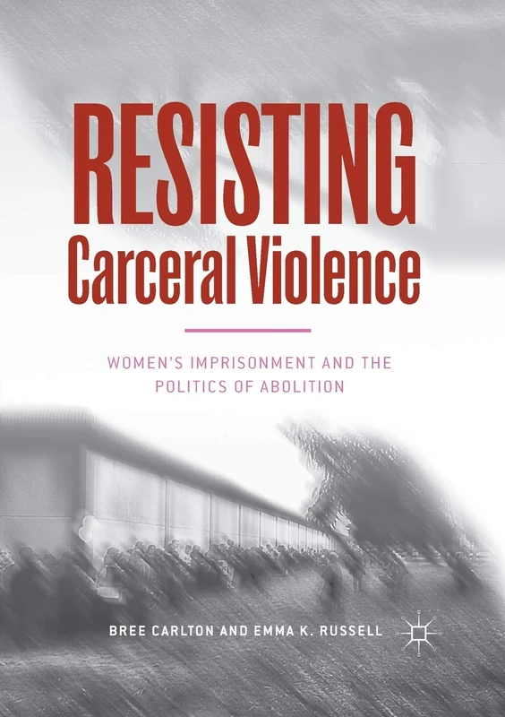 Resisting Carceral Violence: Women's Imprisonment and the Politics of Abolition (Critical Criminological Perspectives)