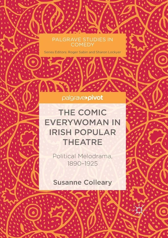 The Comic Everywoman in Irish Popular Theatre: Political Melodrama, 1890-1925 (Palgrave Studies in Comedy)