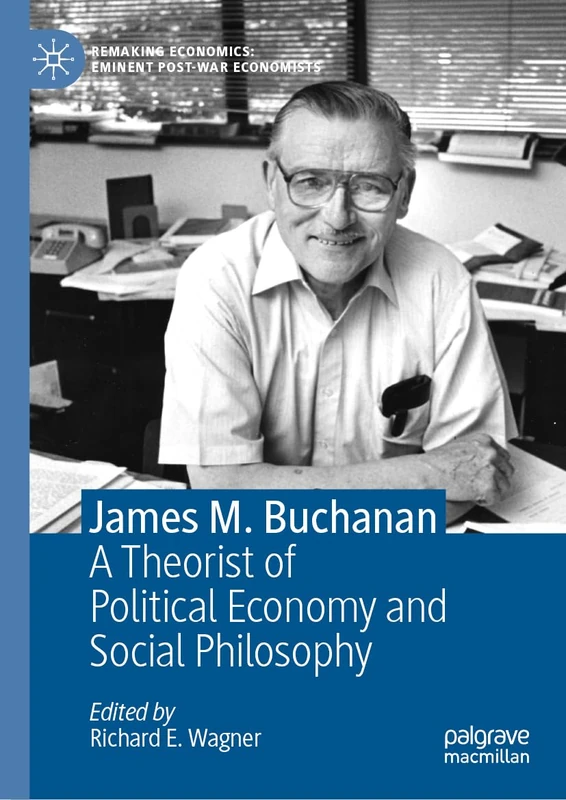 James M. Buchanan: A Theorist of Political Economy and Social Philosophy (Remaking Economics: Eminent Post-War Economists)