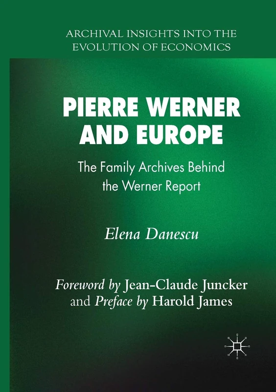 Pierre Werner and Europe: The Family Archives Behind the Werner Report (Archival Insights Into the Evolution of Economics)