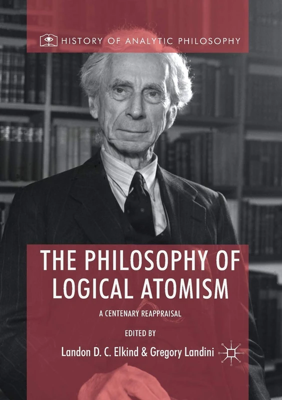 The Philosophy of Logical Atomism: A Centenary Reappraisal (History of Analytic Philosophy)