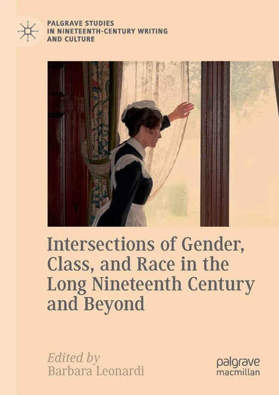 Intersections of Gender, Class, and Race in the Long Nineteenth Century and Beyond (Palgrave Studies in Nineteenth-Century Writing and Culture)