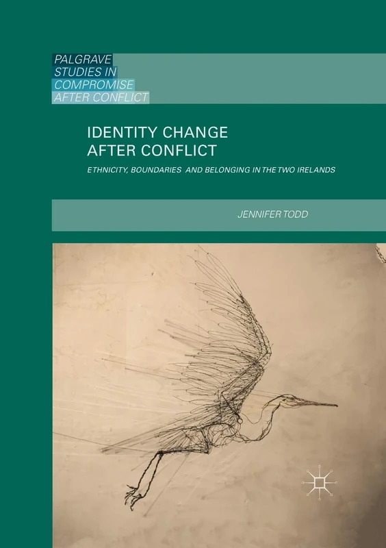 Identity Change after Conflict: Ethnicity, Boundaries and Belonging in the Two Irelands (Palgrave Studies in Compromise After Conflict)