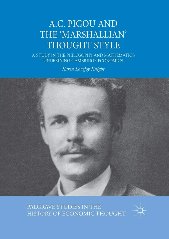 A.C. Pigou and the 'Marshallian' Thought Style: A Study in the Philosophy and Mathematics Underlying Cambridge Economics (Palgrave Studies in the History of Economic Thought)