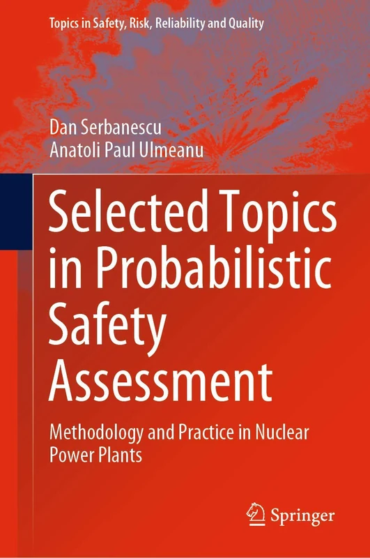 Selected Topics in Probabilistic Safety Assessment: Methodology and Practice in Nuclear Power Plants: 38 (Topics in Safety, Risk, Reliability and Quality, 38)