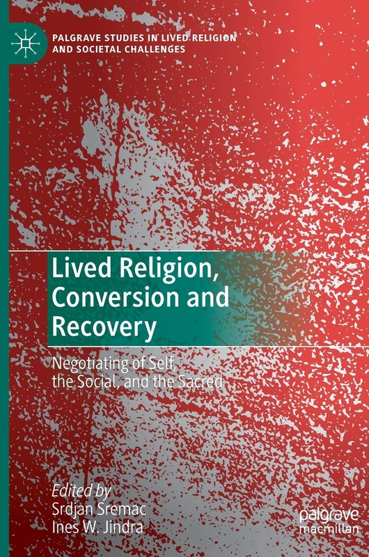 Lived Religion, Conversion and Recovery: Negotiating of Self, the Social, and the Sacred (Palgrave Studies in Lived Religion and Societal Challenges)