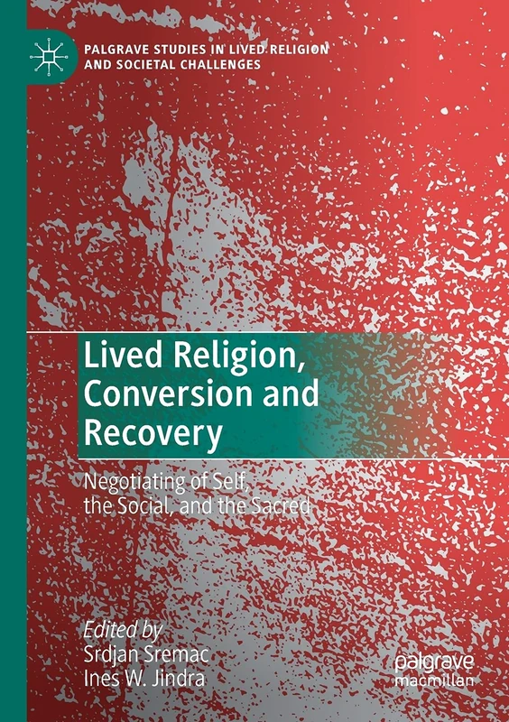Lived Religion, Conversion and Recovery: Negotiating of Self, the Social, and the Sacred (Palgrave Studies in Lived Religion and Societal Challenges)