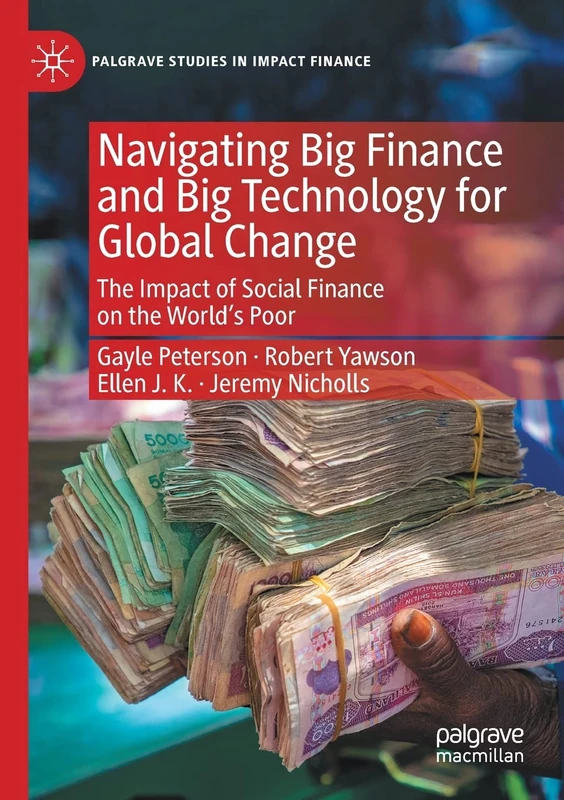 Navigating Big Finance and Big Technology for Global Change: The Impact of Social Finance on the World’s Poor (Palgrave Studies in Impact Finance)