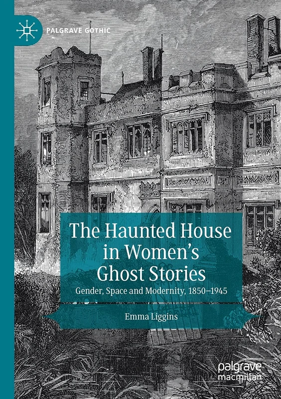 The Haunted House in Women’s Ghost Stories: Gender, Space and Modernity, 1850–1945 (Palgrave Gothic)