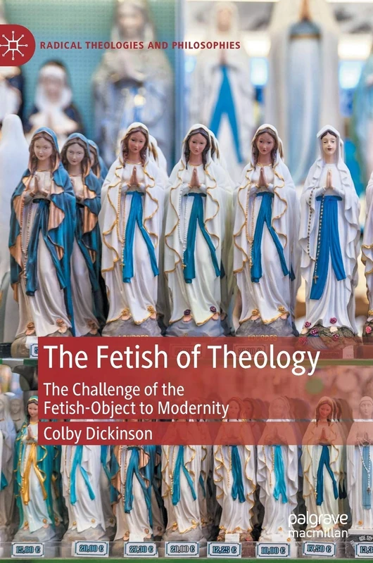 The Fetish of Theology: The Challenge of the Fetish-Object to Modernity (Radical Theologies and Philosophies)