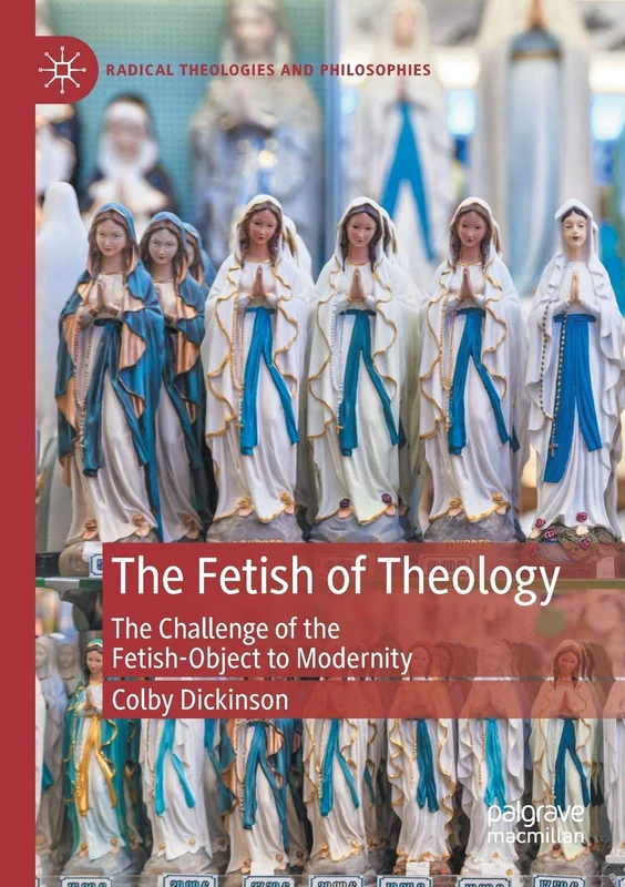 The Fetish of Theology: The Challenge of the Fetish-Object to Modernity (Radical Theologies and Philosophies)