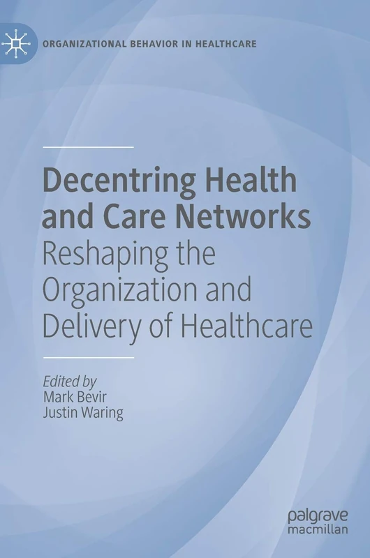 Decentring Health and Care Networks: Reshaping the Organization and Delivery of Healthcare (Organizational Behaviour in Healthcare)