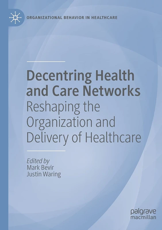 Decentring Health and Care Networks: Reshaping the Organization and Delivery of Healthcare (Organizational Behaviour in Healthcare)