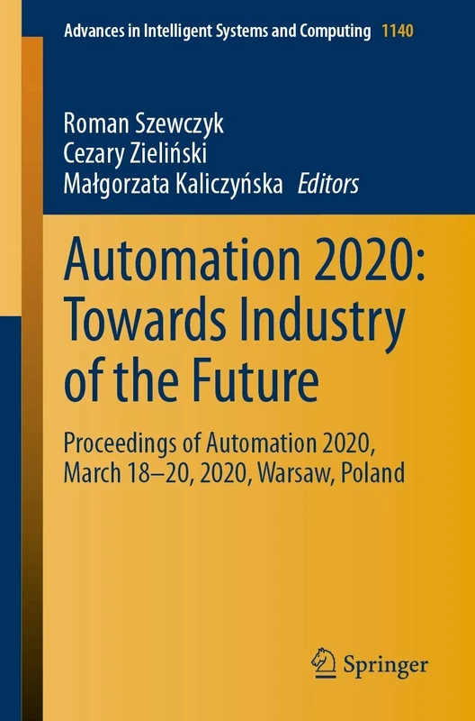 Automation 2020: Towards Industry of the Future: Proceedings of Automation 2020, March 18–20, 2020, Warsaw, Poland: 1140 (Advances in Intelligent Systems and Computing, 1140)