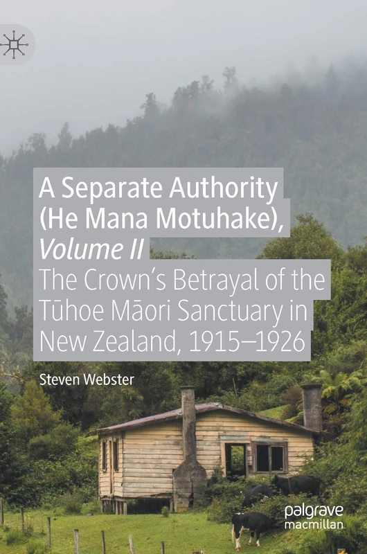 A Separate Authority (He Mana Motuhake), Volume II: The Crown’s Betrayal of the Tūhoe Māori Sanctuary in New Zealand, 1915–1926: 2