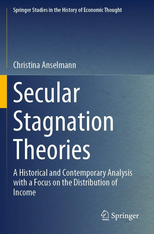 Secular Stagnation Theories: A Historical and Contemporary Analysis with a Focus on the Distribution of Income (Springer Studies in the History of Economic Thought)
