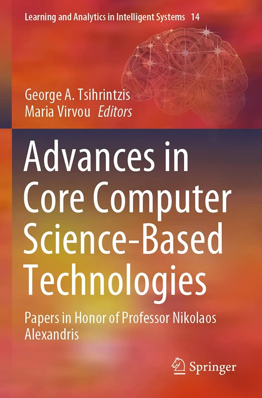 Advances in Core Computer Science-Based Technologies: Papers in Honor of Professor Nikolaos Alexandris: 14 (Learning and Analytics in Intelligent Systems, 14)