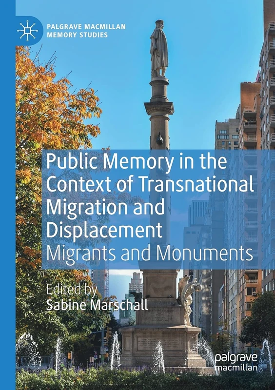 Public Memory in the Context of Transnational Migration and Displacement: Migrants and Monuments (Palgrave Macmillan Memory Studies)