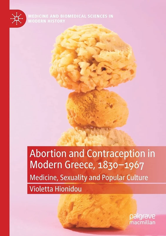Abortion and Contraception in Modern Greece, 1830-1967: Medicine, Sexuality and Popular Culture (Medicine and Biomedical Sciences in Modern History)