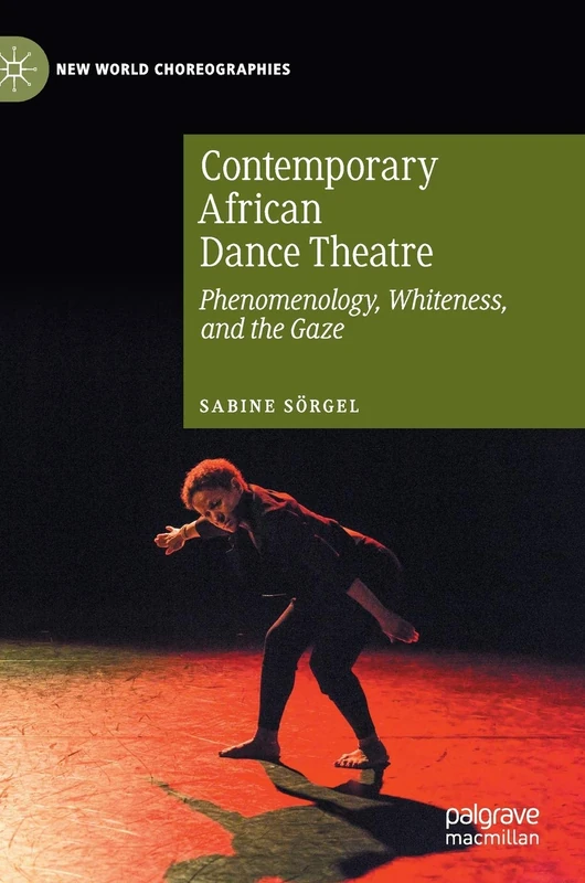 Contemporary African Dance Theatre: Phenomenology, Whiteness, and the Gaze (New World Choreographies)