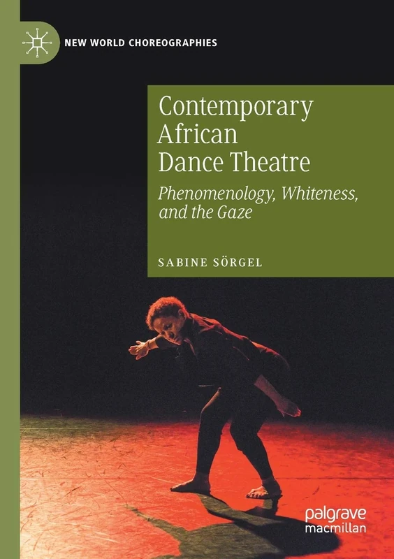 Contemporary African Dance Theatre: Phenomenology, Whiteness, and the Gaze (New World Choreographies)