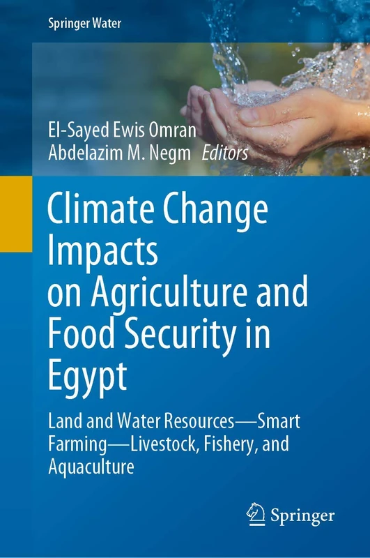 Climate Change Impacts on Agriculture and Food Security in Egypt: Land and Water Resources―Smart Farming―Livestock, Fishery, and Aquaculture (Springer Water)