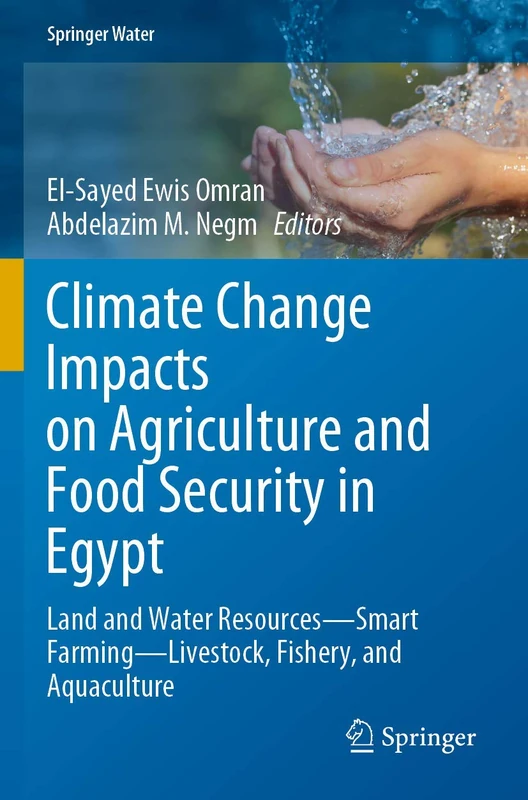 Climate Change Impacts on Agriculture and Food Security in Egypt: Land and Water Resources―Smart Farming―Livestock, Fishery, and Aquaculture (Springer Water)
