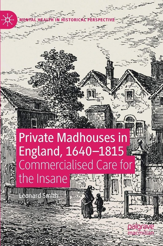 Private Madhouses in England, 1640–1815: Commercialised Care for the Insane (Mental Health in Historical Perspective)