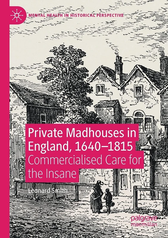 Private Madhouses in England, 1640–1815: Commercialised Care for the Insane (Mental Health in Historical Perspective)